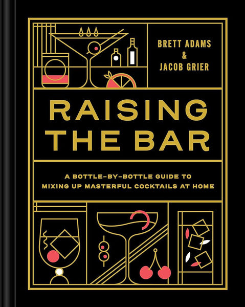 RAISING THE BAR: A Bottle-by-Bottle Guide to Mixing Masterful Cocktails at Home